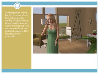 Verder spreken ze nog het één en ander af over hun afspraakje van zondag. Marjolein is erg ziek geworden maar ze willen het eerst nog even aanzien voordat ze het definitief afzeggen. Dat begrijpt Miriam natuurlijk. 