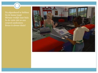 Na afgerekend te hebben bij de kassa loopt Miriam vrolijk naar huis. In de verte ziet ze een carpool aankomen. Bruce is alweer thuis!