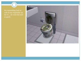 En vanmiddag had ze ook al een ongelukje op de wc… Ze weet het niet  zo goed. 