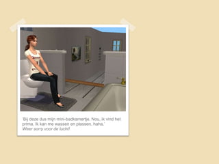 ‘Bij deze dus mijn mini-badkamertje. Nou, ik vind het
prima. Ik kan me wassen en plassen, haha.’
Weer sorry voor de lucht!
 