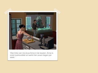‘Hier links van mij zie je Anna in de keuken. Anna is
onze huishoudster en werkt hier zeven dagen per
week.’
 