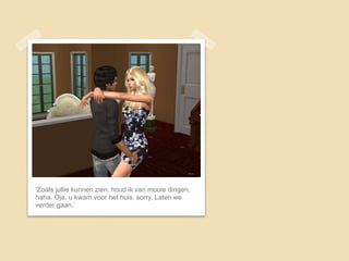 ‘Zoals jullie kunnen zien, houd ik van mooie dingen,
haha. Oja, u kwam voor het huis, sorry. Laten we
verder gaan.’
 