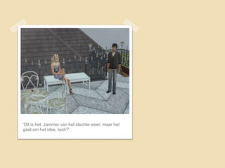 ‘Dit is het. Jammer van het slechte weer, maar het
gaat om het idee, toch?’
 