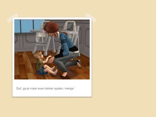 ‘Eef, ga je maar even lekker spelen, meisje.’
 