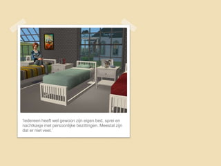 ‘Iedereen heeft wel gewoon zijn eigen bed, sprei en
nachtkasje met persoonlijke bezittingen. Meestal zijn
dat er niet veel.’
 