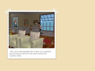 ‘Ach, het is heel gezellig hier. Ik ben nu zo gewend
aan de rotzooi, dat ik er niet meer zonder zou
kunnen, haha.’
 