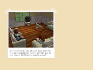 ‘Dit boekenwurmpje heet Silver. Zij is hier pas net en
nog heel teruggetrokken. Maar na een tijdje gaat dat
over, hoor, en dan kletsen ze vaak honderduit.’
 