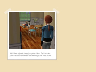 ‘Ah! Daar zijn de twee jongsten. Nou, Evi hadden
jullie net al ontmoet en dat kleine jochie heet Jules.’
 
