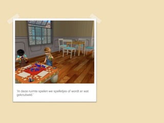 ‘In deze ruimte spelen we spelletjes of wordt er wat
geknutseld.’
 