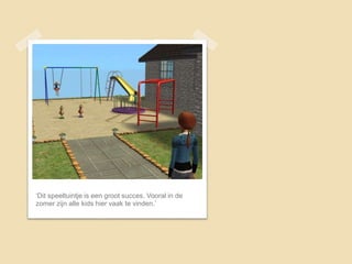 ‘Dit speeltuintje is een groot succes. Vooral in de
zomer zijn alle kids hier vaak te vinden.’
 