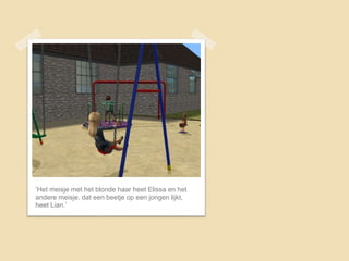 ‘Het meisje met het blonde haar heet Elissa en het
andere meisje, dat een beetje op een jongen lijkt,
heet Lian.’
 