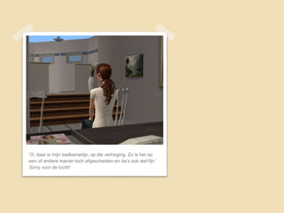 ‘O, daar is mijn badkamertje, op die verhoging. Zo is het op
een of andere manier toch afgescheiden en da’s ook wel fijn.’
Sorry voor de lucht!
 
