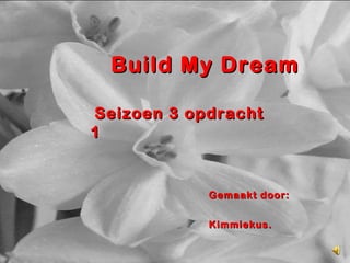 Build My Dream Seizoen 3 opdracht 1 Gemaakt door: Kimmiekus. 
