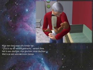 Naar een bed waar ons kindje ligt.“Cruz is op de wereld gebracht,” vertelt Dina.Het is een dochter, mijn dochter, onze dochter.Wat is ze een wondermooi meisje.