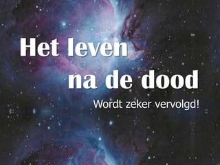 Het leven     na de doodWordt zeker vervolgd!