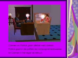 Carmen en Patrick gaan allebei werk zoeken. Patrick gaat in de politiek als campagnemedewerker. En Carmen in het leger als rekruut. 