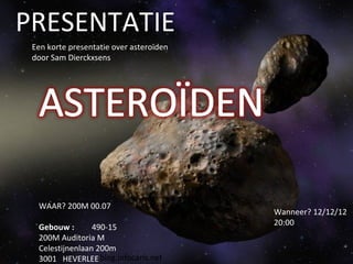 blog.infocaris.net PRESENTATIE Een korte presentatie over asteroïden door Sam Dierckxsens WAAR? 200M 00.07 Gebouw : 490-15   200M Auditoria M  Celestijnenlaan 200m  3001   HEVERLEE  Wanneer? 12/12/12  20:00 