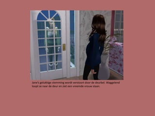 Jane’s gelukkige stemming wordt verstoort door de deurbel. Waggelend
loopt ze naar de deur en ziet een vreemde vrouw staan.
 