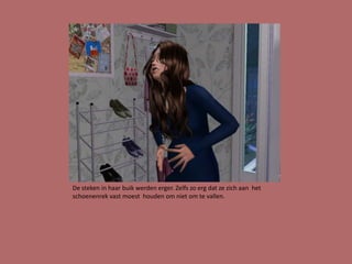 De steken in haar buik werden erger. Zelfs zo erg dat ze zich aan het
schoenenrek vast moest houden om niet om te vallen.
 