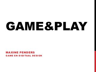 GAME&PLAY
MAXINE PENDERS
GAME EN DIGITAAL DESIGN
 