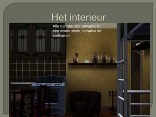 Alle ruimtes zijn verwerkt in
een woonruimte, behalve de
badkamer.
 