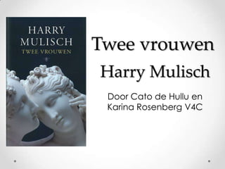 Twee vrouwen
Harry Mulisch
 Door Cato de Hullu en
 Karina Rosenberg V4C
 