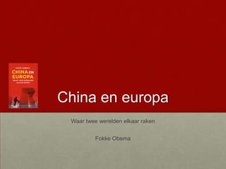 China en europa
Waar twee werelden elkaar raken
Fokke Obema
 