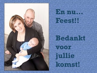 En nu…
Feest!!
Bedankt
voor
jullie
komst!

 