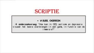 scriptie
= VI SU
EEL O D ZO
N ER EK

 onder zoeksvr aag: “H kan i k O D aut i sm en depr essi e
oe
C,
e
vi sueel het best e over br engen i n een gam i n f unct i e van de
e,
i m er si e?”
m

 