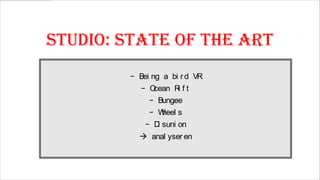Studio: State of the art
- Bei ng a bi r d VR

- O
cean R f t
i
- Bungee
- W
heel s
- D suni on
i

 anal yser en

 