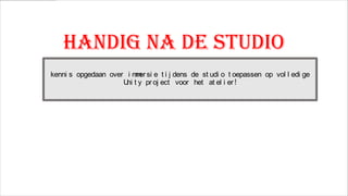 Handig na de studio
kenni s opgedaan over i m er si e t i j dens de st udi o t oepassen op vol l edi ge
m
U t y pr oj ect voor het at el i er !
ni

 
