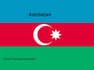 Azerbaijan 
Daniels Tim & Serkan Oosterbaan 
 