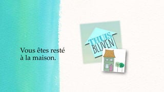 Vous êtes resté
à la maison.
 