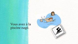 Vous avez à la
piscine nagé.
 