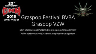 Graspop Festival BVBA
Graspop VZW
Stijn Matheussen EPM104b Event-en projectmanagement
Robin Torbeyns EPM104a Event-en projectmanagement
 