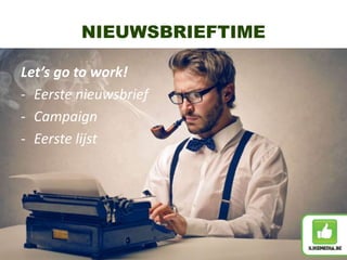 NIEUWSBRIEFTIME
Let’s go to work!
- Eerste nieuwsbrief
- Campaign
- Eerste lijst
 