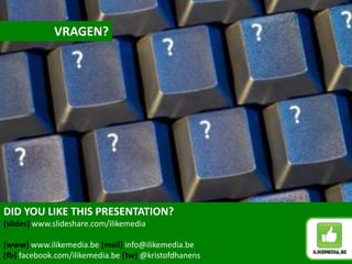 DID YOU LIKE THIS PRESENTATION?
[slides] www.slideshare.com/ilikemedia
[www] www.ilikemedia.be [mail] info@ilikemedia.be
[fb] facebook.com/ilikemedia.be [tw] @kristofdhanens
VRAGEN?
 