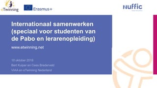 Internationaal samenwerken
(speciaal voor studenten van
de Pabo en lerarenopleiding)
www.etwinning.net
10 oktober 2018
Bert Kuiper en Cees Brederveld
VIAA en eTwinning Nederland
 