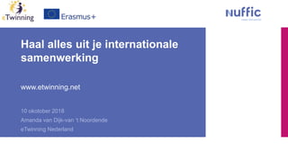 Haal alles uit je internationale
samenwerking
www.etwinning.net
10 okotober 2018
Amanda van Dijk-van ‘t Noordende
eTwinning Nederland
 