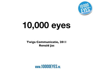 10,000 eyes Twiga Communicatie, 2011 Ronald Jas 
