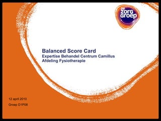 Balanced Score Card Expertise Behandel Centrum Camillus Afdeling Fysiotherapie 12 april 2010 Groep D1P08 
