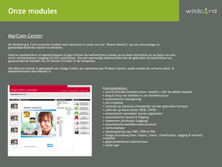 Onze modules MarCom-Center De Marketing & Communicatie module stelt bedrijven in staat om hun “Brand Identity” op een eenvoudige en gestandaardiseerde manier te bewaren. Interne medewerkers of agentschappen krijgen binnen de webinterface steeds up-to-date informatie en op basis van een strikt rechtenbeheer toegang tot hun publicaties. Via een eenvoudig webinterface kan de gebruiker de beschikbare en geautoriseerde beelden en/of teksten invullen in de templates. Het Marcom-Center is gekoppeld aan Image-Center (en optioneel aan Product-Center) zodat steeds de correcte tekst- & beeldinformatie beschikbaar is. Functionaliteiten: overzichtelijke boomstructuur waarbij u zelf de diepte bepaalt drag & drop van beelden in uw boomstructuur automatische naamgeving pre-cropping controle op resolutie afhankelijk van het gebruikte formaat controle op kleurruimte (RGB, CMYK) automatisch aanmaken lowres-afgeleiden automatische rotatie & flipping toekennen attributen (tagging) automatische beeldformaatconversie rechtenbeheer datakoppeling naar ERP, CRM of PIM image processing flow: import, check, classificatie, tagging & recheck, cropping gepersonaliseerd webinterface  multi-user 