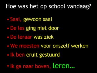 Hoe was het op school vandaag? Saai,  gewoon saai De les  ging niet door De leraar  was ziek We moesten  voor onszelf werken Ik ben  eruit gestuurd Ik ga naar boven,  leren… 