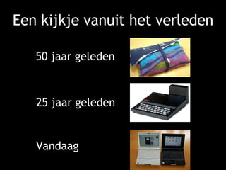 Een kijkje vanuit het verleden 50 jaar geleden 25 jaar geleden Vandaag 