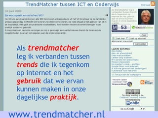 www.trendmatcher.nl Als  trendmatcher leg ik verbanden tussen trends  die ik tegenkom op internet en het gebruik  dat we ervan kunnen maken in onze dagelijkse  praktijk . 