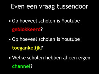 Even een vraag tussendoor Op hoeveel scholen is Youtube  geblokkeerd ? Op hoeveel scholen is Youtube  toegankelijk ? Welke scholen hebben al een eigen  channel ? 