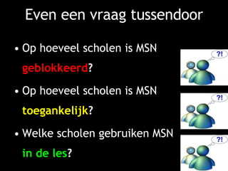 Even een vraag tussendoor Op hoeveel scholen is MSN  geblokkeerd ? Op hoeveel scholen is MSN  toegankelijk ? Welke scholen gebruiken MSN in de les ? 