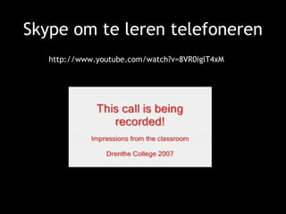 Skype om te leren telefoneren http://www.youtube.com/watch?v=8VR0iglT4xM 