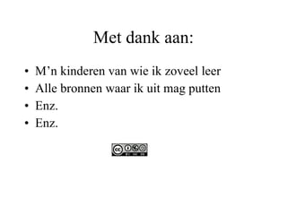 Met dank aan: M’n kinderen van wie ik zoveel leer Alle bronnen waar ik uit mag putten Enz. Enz. 