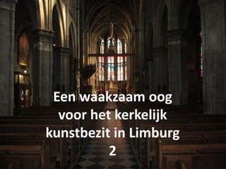 Een waakzaam oog
voor het kerkelijk
kunstbezit in Limburg
2
 